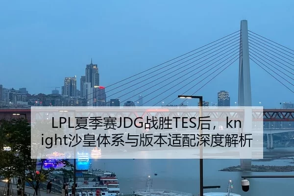LPL夏季赛JDG战胜TES后，knight沙皇体系与版本适配深度解析