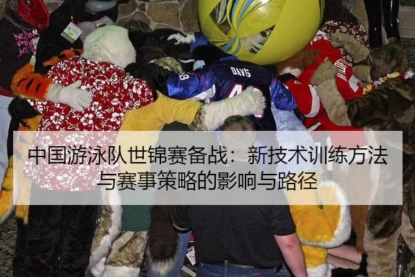 中国游泳队世锦赛备战：新技术训练方法与赛事策略的影响与路径