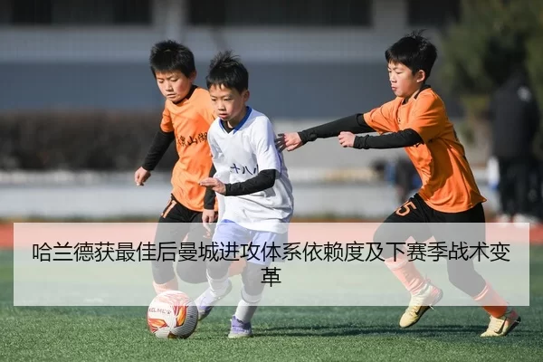 哈兰德获最佳后曼城进攻体系依赖度及下赛季战术变革
