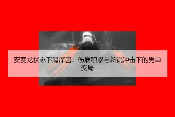 安赛龙状态下滑深因：伤病积累与新锐冲击下的男单变局