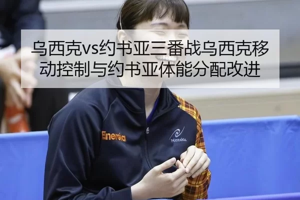 乌西克vs约书亚三番战乌西克移动控制与约书亚体能分配改进